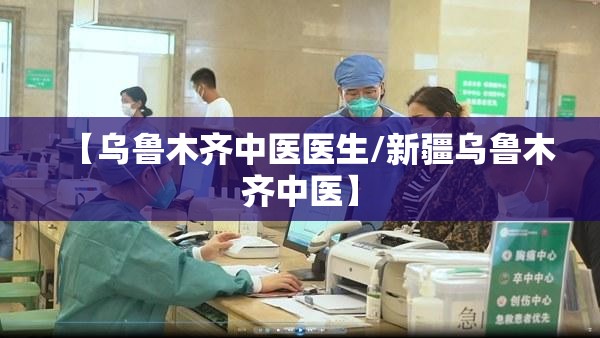【乌鲁木齐中医医生/新疆乌鲁木齐中医】