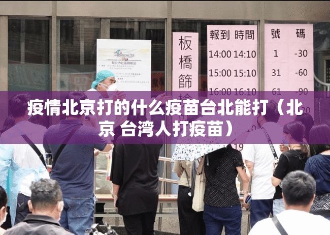 疫情北京打的什么疫苗台北能打（北京 台湾人打疫苗）