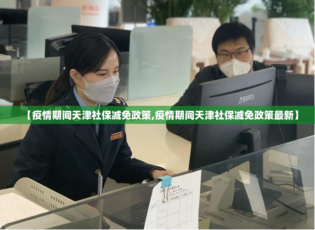 【疫情期间天津社保减免政策,疫情期间天津社保减免政策最新】