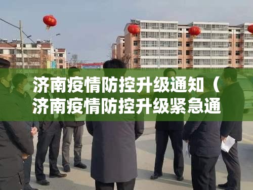 济南疫情防控升级通知（济南疫情防控升级紧急通知）