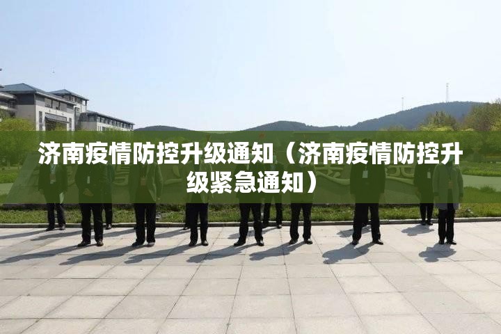 济南疫情防控升级通知（济南疫情防控升级紧急通知）