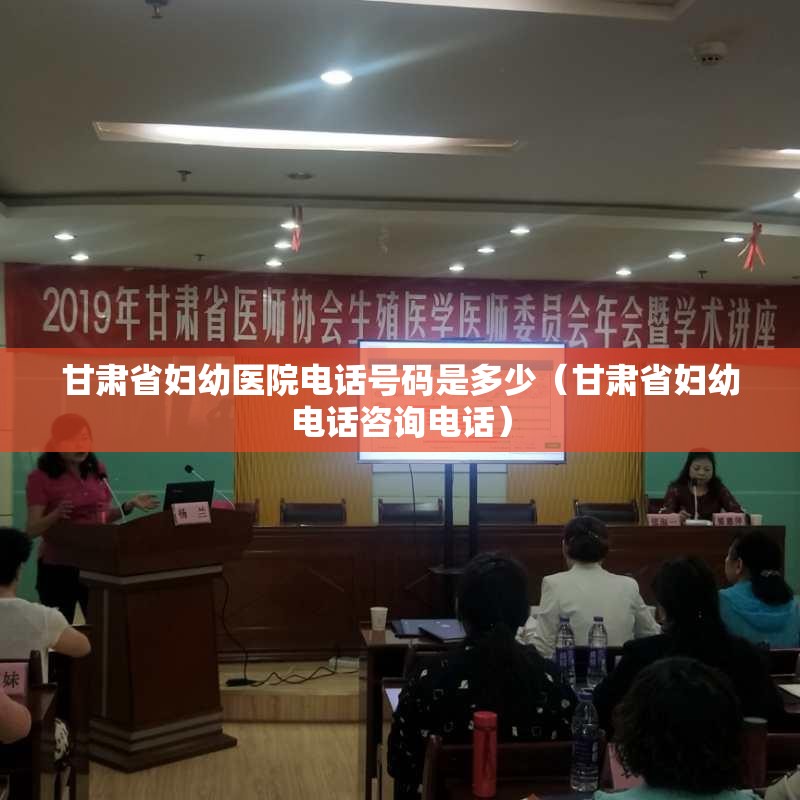 甘肃省妇幼医院电话号码是多少（甘肃省妇幼电话咨询电话）