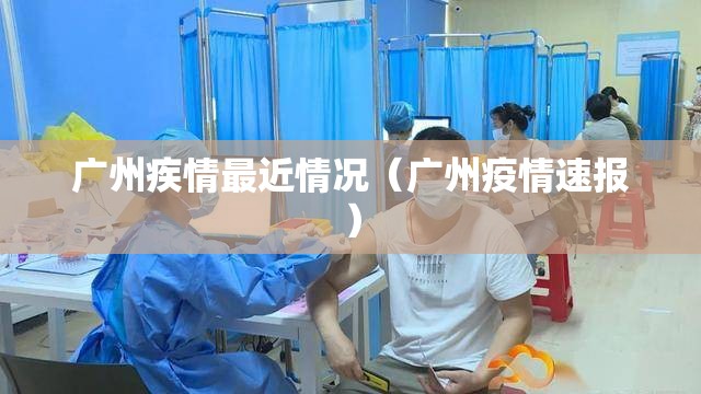 广州疾情最近情况（广州疫情速报）
