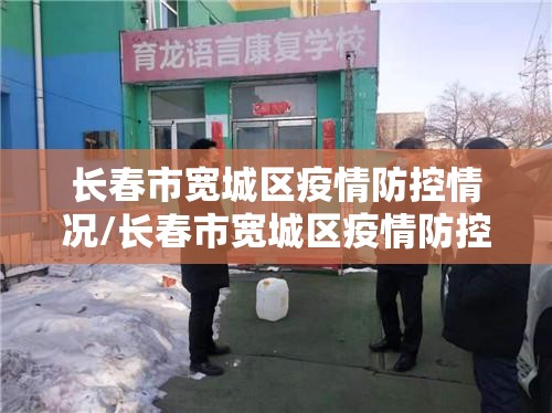 长春市宽城区疫情防控情况/长春市宽城区疫情防控情况如何