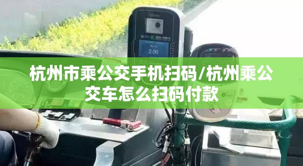 杭州市乘公交手机扫码/杭州乘公交车怎么扫码付款