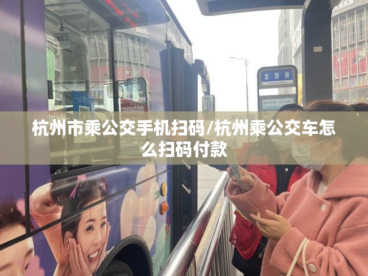 杭州市乘公交手机扫码/杭州乘公交车怎么扫码付款