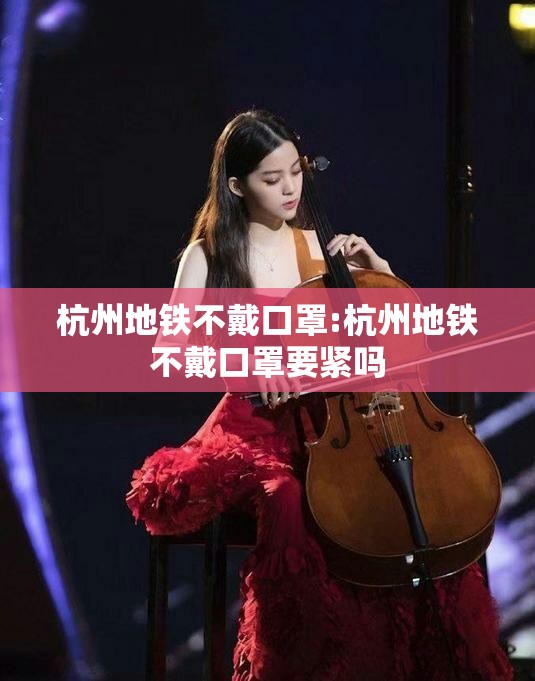 杭州地铁不戴口罩:杭州地铁不戴口罩要紧吗