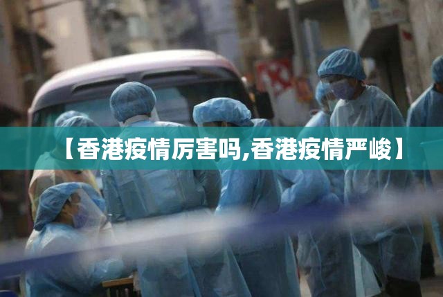 【香港疫情厉害吗,香港疫情严峻】