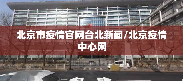 北京市疫情官网台北新闻/北京疫情中心网