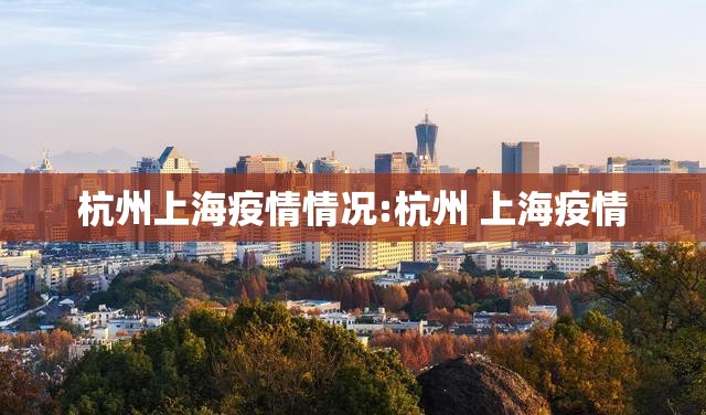 杭州上海疫情情况:杭州 上海疫情