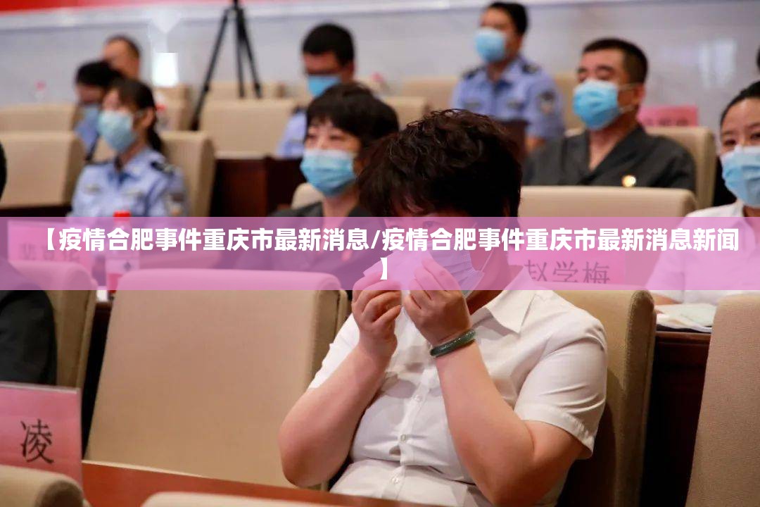 【疫情合肥事件重庆市最新消息/疫情合肥事件重庆市最新消息新闻】