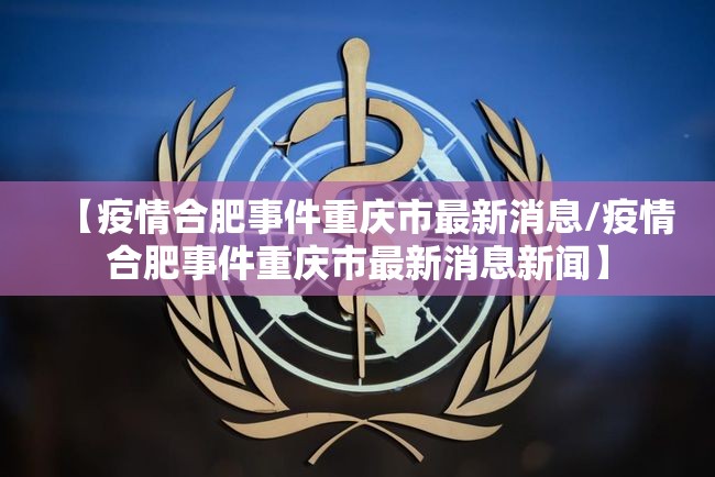 【疫情合肥事件重庆市最新消息/疫情合肥事件重庆市最新消息新闻】