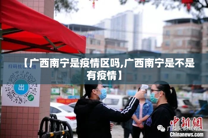 【广西南宁是疫情区吗,广西南宁是不是有疫情】