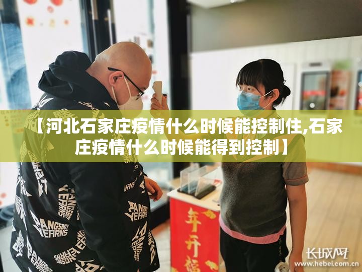 【河北石家庄疫情什么时候能控制住,石家庄疫情什么时候能得到控制】