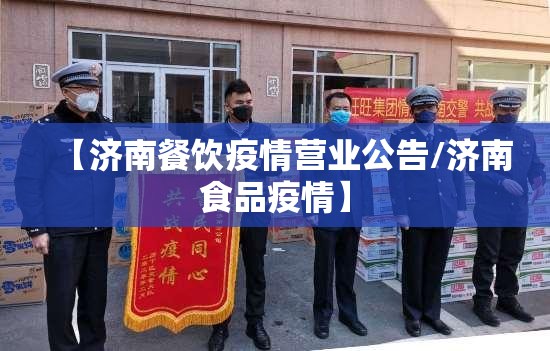 【济南餐饮疫情营业公告/济南食品疫情】