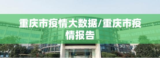 重庆市疫情大数据/重庆市疫情报告
