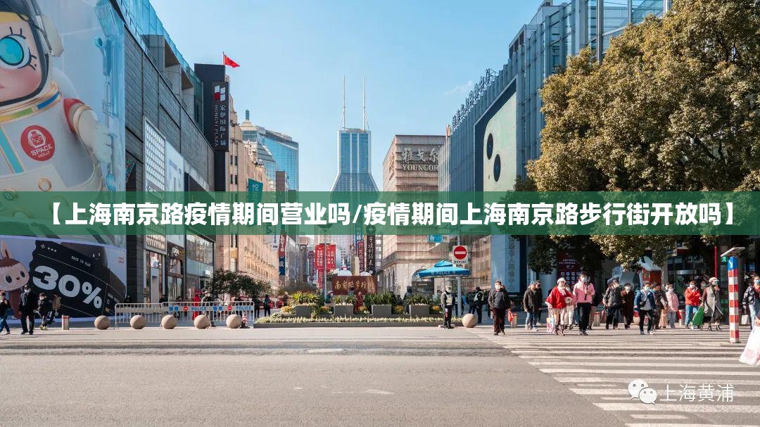 【上海南京路疫情期间营业吗/疫情期间上海南京路步行街开放吗】
