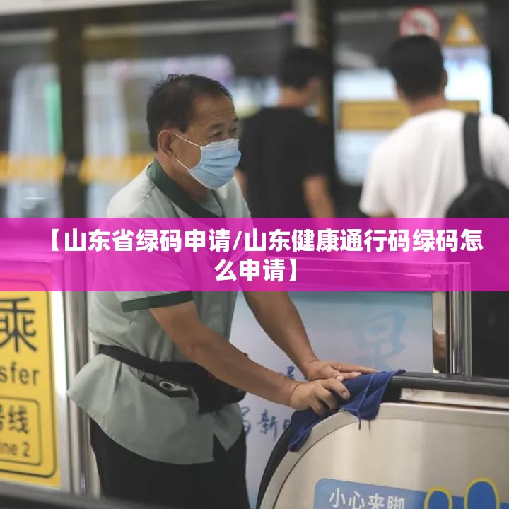 【山东省绿码申请/山东健康通行码绿码怎么申请】