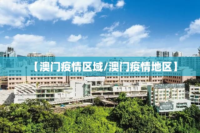 【澳门疫情区域/澳门疫情地区】