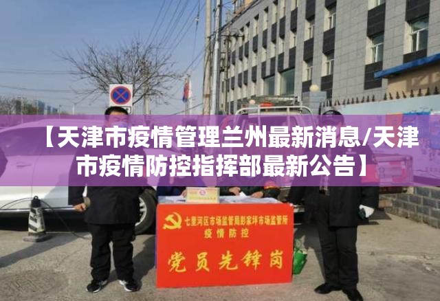 【天津市疫情管理兰州最新消息/天津市疫情防控指挥部最新公告】