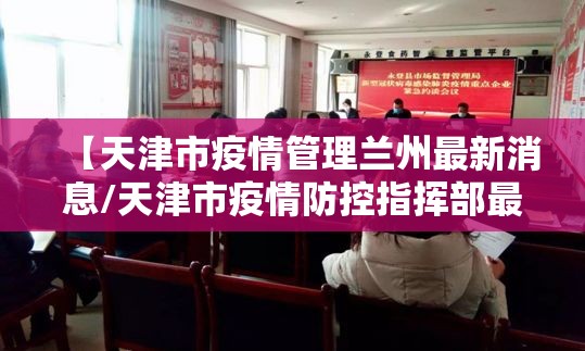 【天津市疫情管理兰州最新消息/天津市疫情防控指挥部最新公告】