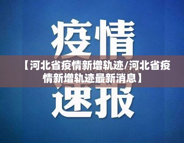 【河北省疫情新增轨迹/河北省疫情新增轨迹最新消息】
