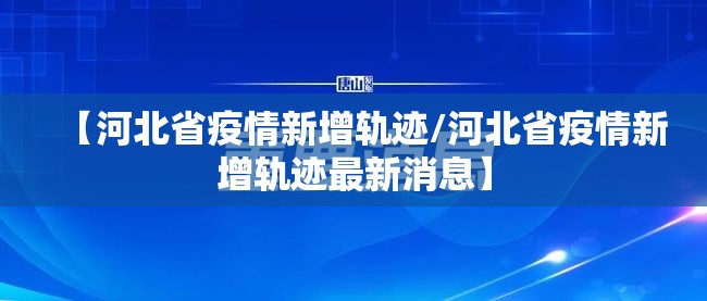 【河北省疫情新增轨迹/河北省疫情新增轨迹最新消息】