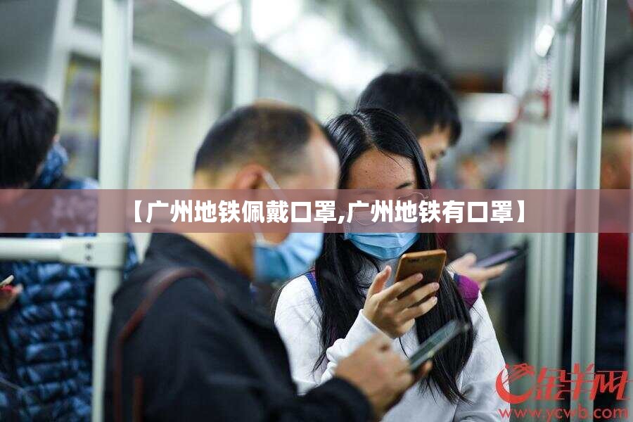【广州地铁佩戴口罩,广州地铁有口罩】