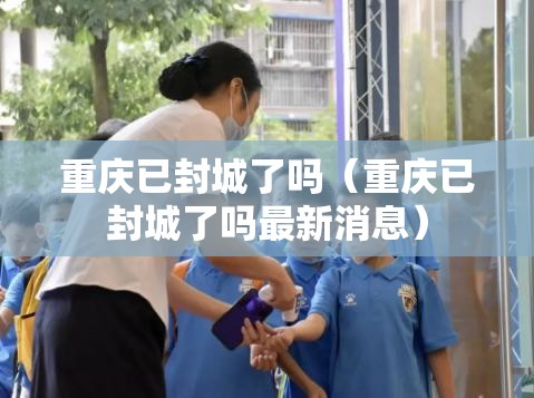 重庆已封城了吗（重庆已封城了吗最新消息）