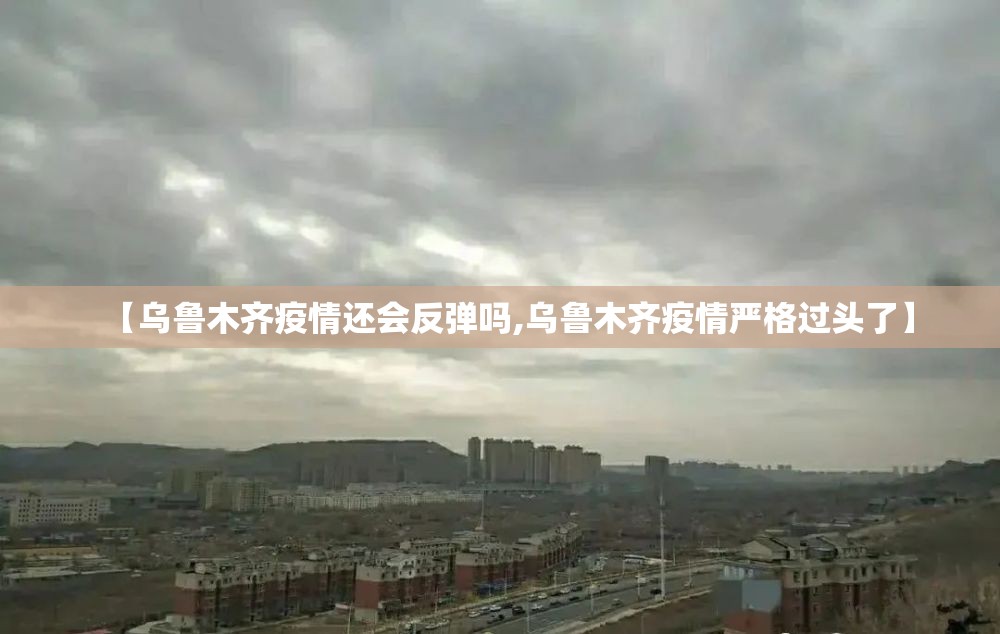 【乌鲁木齐疫情还会反弹吗,乌鲁木齐疫情严格过头了】
