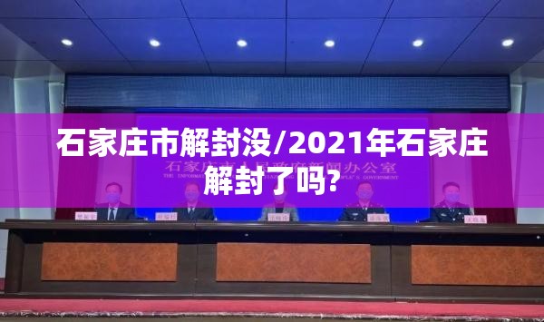 石家庄市解封没/2021年石家庄解封了吗?