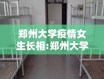 郑州大学疫情女生长相:郑州大学女生宿舍图片