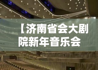 【济南省会大剧院新年音乐会/济南省会大剧院歌剧厅】