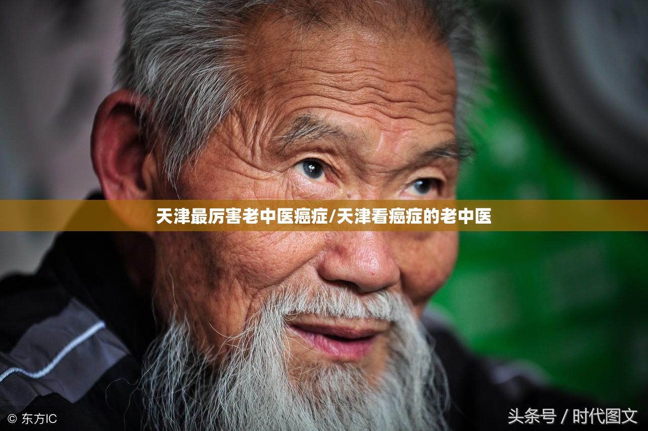 天津最厉害老中医癌症/天津看癌症的老中医