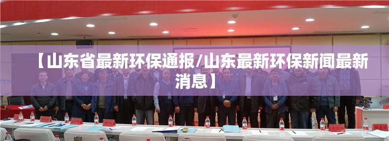【山东省最新环保通报/山东最新环保新闻最新消息】