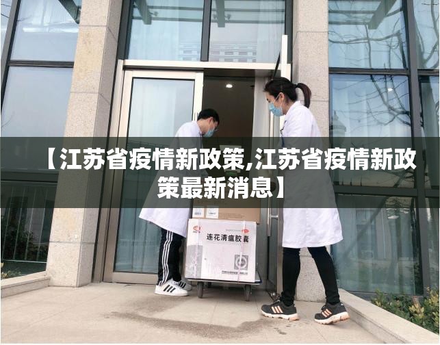 【江苏省疫情新政策,江苏省疫情新政策最新消息】