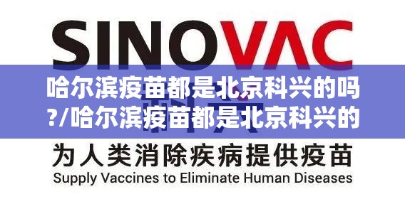 哈尔滨疫苗都是北京科兴的吗?/哈尔滨疫苗都是北京科兴的吗