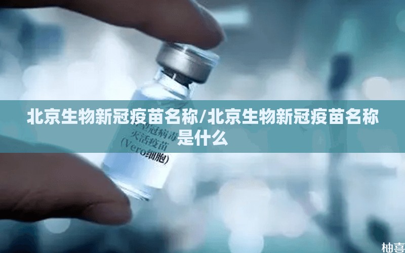 北京生物新冠疫苗名称/北京生物新冠疫苗名称是什么