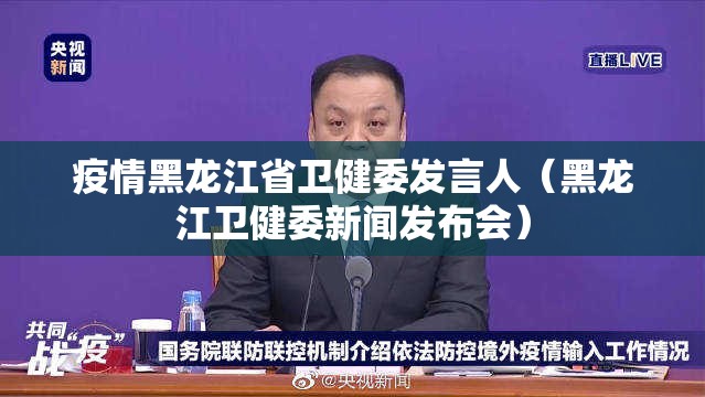 疫情黑龙江省卫健委发言人（黑龙江卫健委新闻发布会）