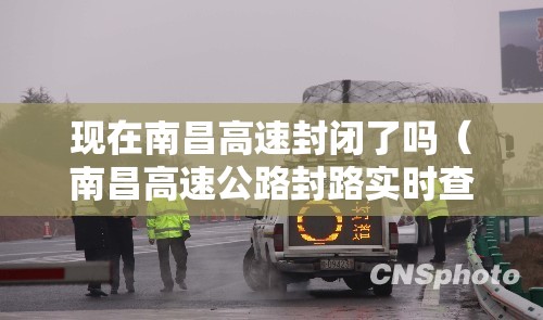 现在南昌高速封闭了吗（南昌高速公路封路实时查询）
