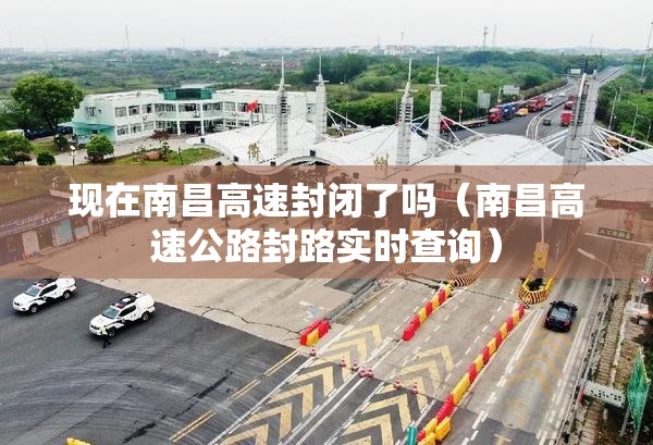 现在南昌高速封闭了吗（南昌高速公路封路实时查询）