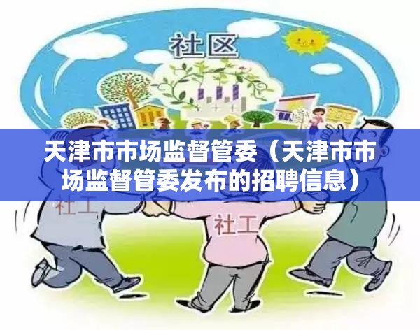 天津市市场监督管委（天津市市场监督管委发布的招聘信息）