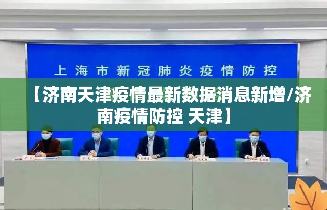 【济南天津疫情最新数据消息新增/济南疫情防控 天津】