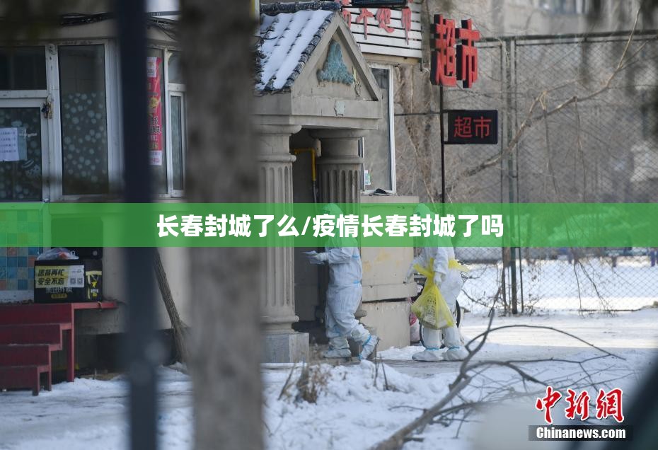 长春封城了么/疫情长春封城了吗