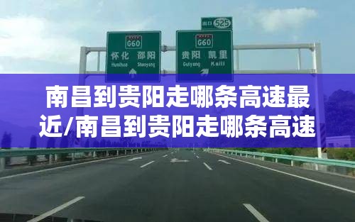 南昌到贵阳走哪条高速最近/南昌到贵阳走哪条高速最近呢