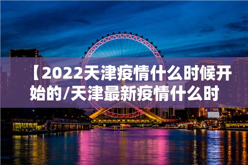 【2022天津疫情什么时候开始的/天津最新疫情什么时候开始的】