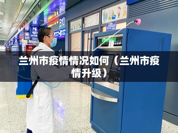 兰州市疫情情况如何（兰州市疫情升级）