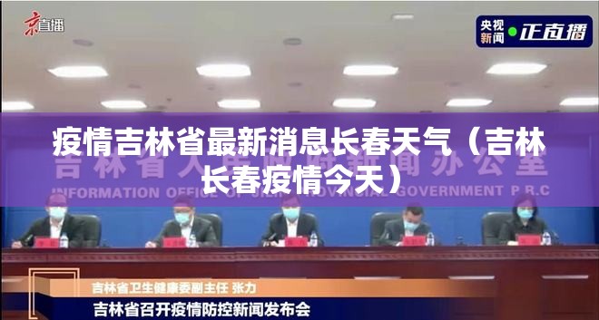 疫情吉林省最新消息长春天气（吉林长春疫情今天）