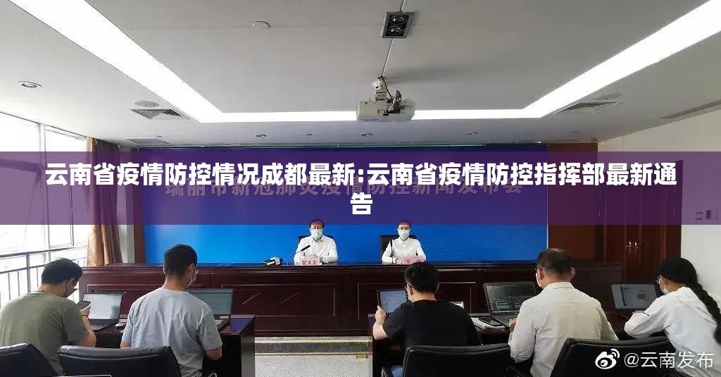 云南省疫情防控情况成都最新:云南省疫情防控指挥部最新通告