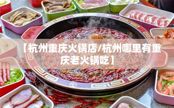 【杭州重庆火锅店/杭州哪里有重庆老火锅吃】